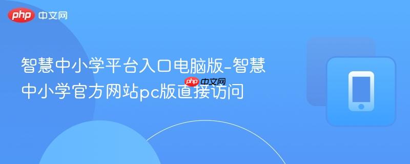 智慧中小学平台入口电脑版-智慧中小学官方网站pc版直接访问