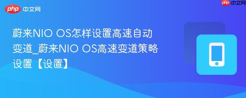 蔚来nio os怎样设置高速自动变道_蔚来nio os高速变道策略设置【设置】