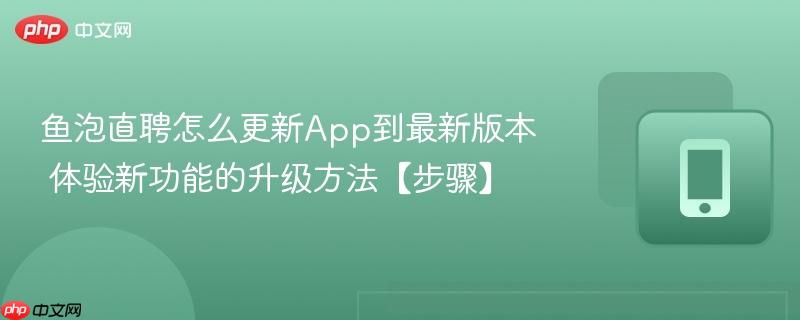 鱼泡直聘怎么更新app到最新版本 体验新功能的升级方法【步骤】
