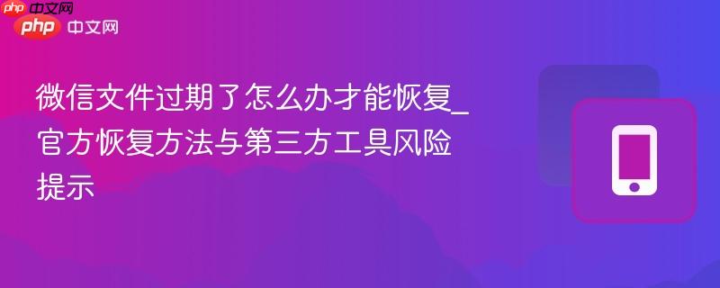 微信文件过期了怎么办才能恢复_官方恢复方法与第三方工具风险提示
