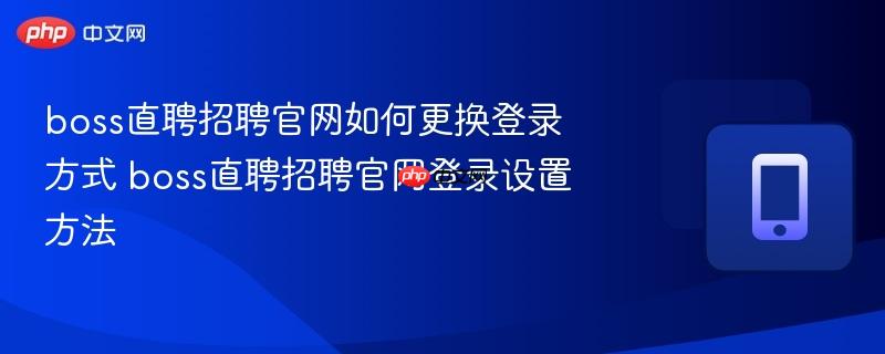 boss直聘招聘官网如何更换登录方式 boss直聘招聘官网登录设置方法