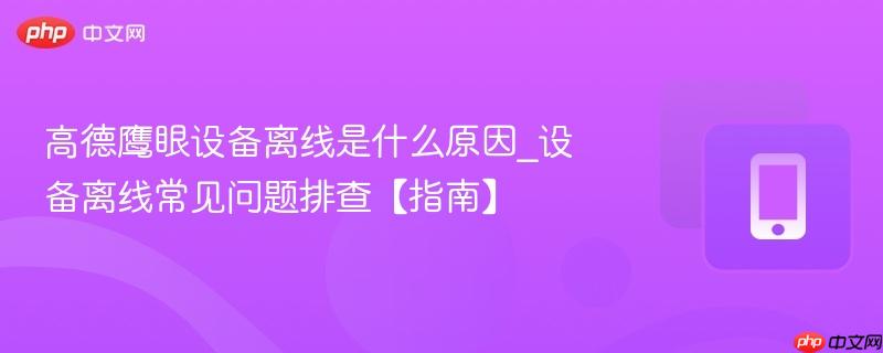高德鹰眼设备离线是什么原因_设备离线常见问题排查【指南】