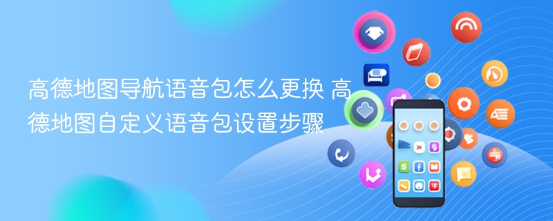 高德地图导航语音包怎么更换 高德地图自定义语音包设置步骤 - 乐哥常识网