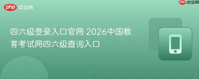 四六级登录入口官网 2026中国教育考试网四六级查询入口