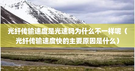 光纤传输速度是光速吗为什么不一样呢（光纤传输速度快的主要原因是什么）