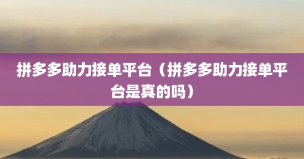 拼多多助力接单平台（拼多多助力接单平台是真的吗）