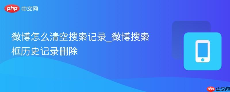 微博怎么清空搜索记录_微博搜索框历史记录删除