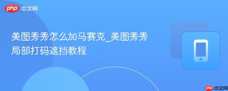 美图秀秀怎么加马赛克_美图秀秀局部打码遮挡教程