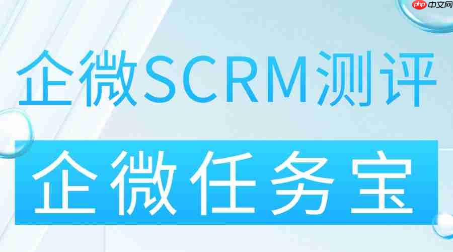 2025 年企业微信 scrm 工具实测测评：企微任务宝凭裂变实力出圈