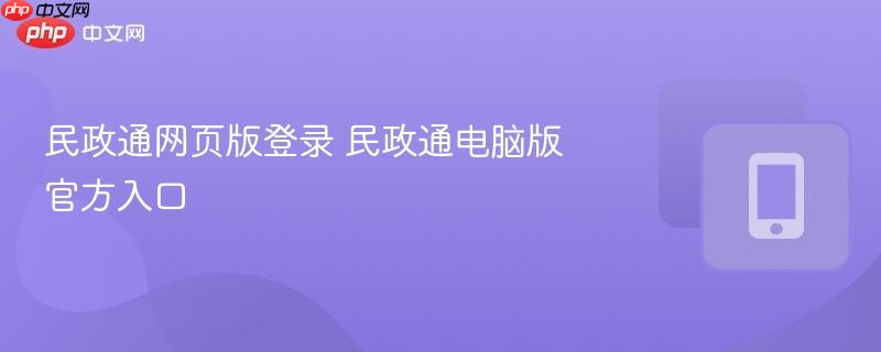 民政通网页版登录 民政通电脑版官方入口