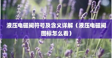 液压电磁阀符号及含义详解（液压电磁阀图标怎么看）