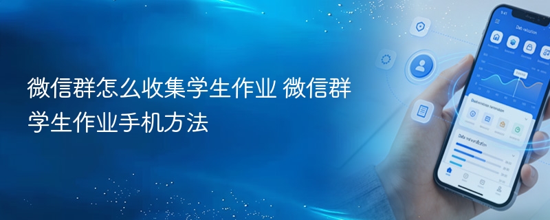 微信群怎么收集学生作业 微信群学生作业手机方法 - php中文网