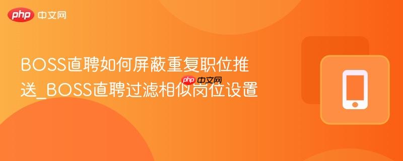 boss直聘如何屏蔽重复职位推送_boss直聘过滤相似岗位设置