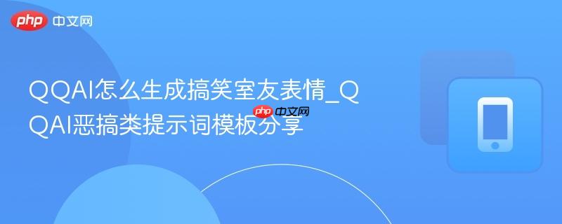 qqai怎么生成搞笑室友表情_qqai恶搞类提示词模板分享