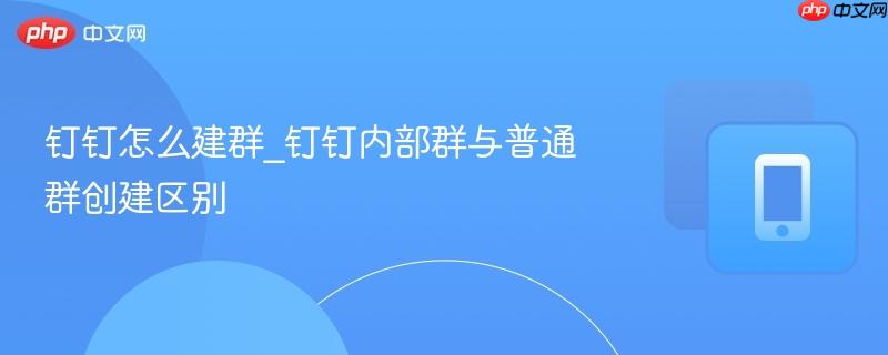 钉钉怎么建群_钉钉内部群与普通群创建区别