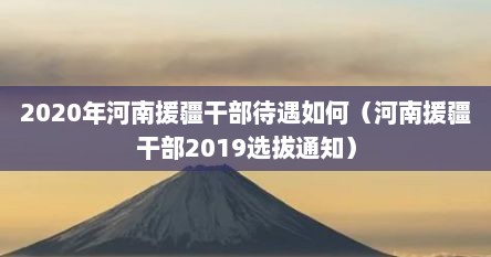 2020年河南援疆干部待遇如何（河南援疆干部2019选拔通知）
