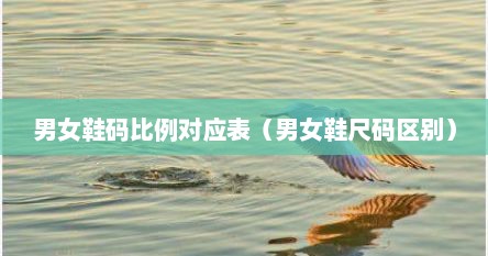 男女鞋码比例对应表（男女鞋尺码区别）