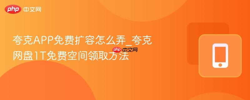 夸克app免费扩容怎么弄_夸克网盘1t免费空间领取方法