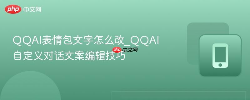qqai表情包文字怎么改_qqai自定义对话文案编辑技巧