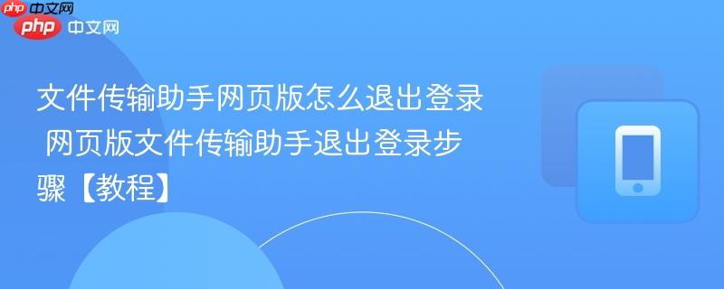 文件传输助手网页版怎么退出登录 网页版文件传输助手退出登录步骤【教程】