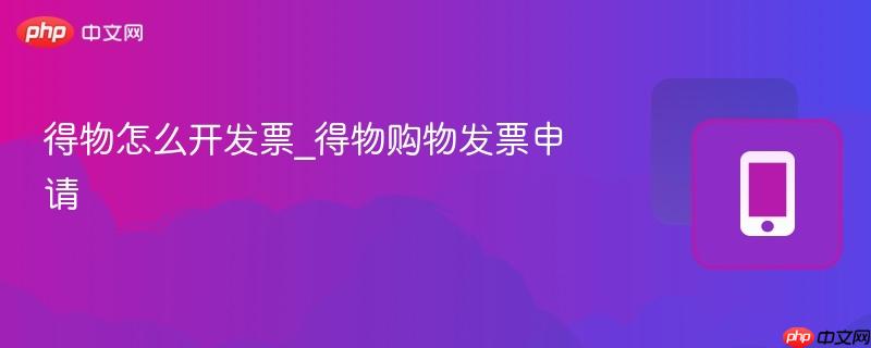 得物怎么开发票_得物购物发票申请