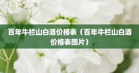 百年牛栏山白酒价格表（百年牛栏山白酒价格表图片）