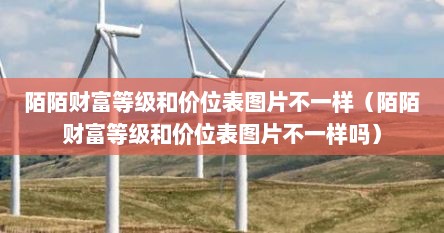 陌陌财富等级和价位表图片不一样（陌陌财富等级和价位表图片不一样吗）