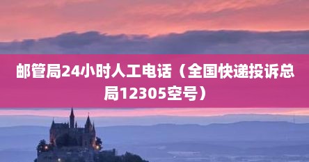 邮管局24小时人工电话（全国快递投诉总局12305空号）