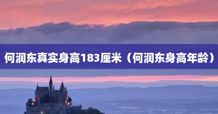 何润东真实身高183厘米（何润东身高年龄）
