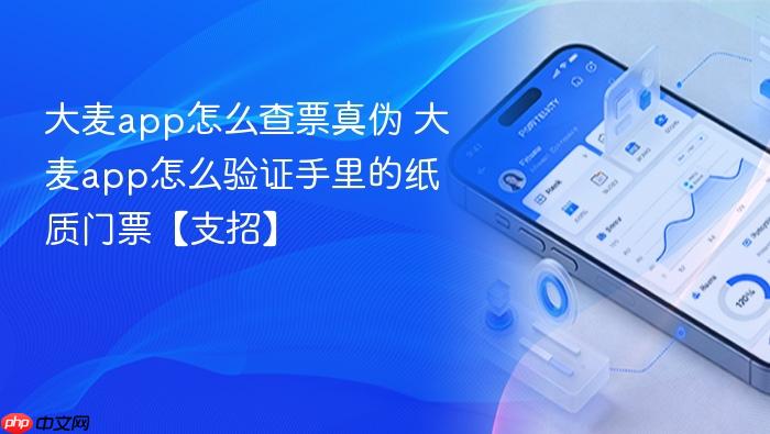 大麦app怎么查票真伪 大麦app怎么验证手里的纸质门票【支招】