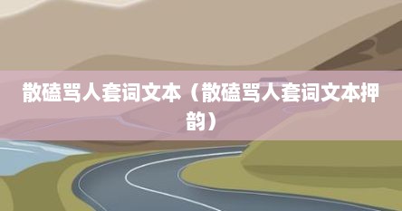 散磕骂人套词文本(散磕骂人套词文本押韵)