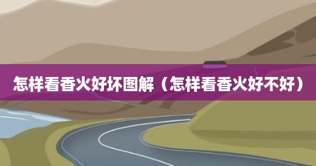 怎样看香火好坏图解（怎样看香火好不好）