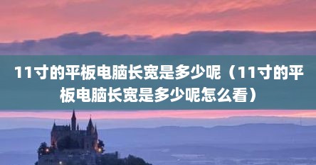 11寸的平板电脑长宽是多少呢（11寸的平板电脑长宽是多少呢怎么看）