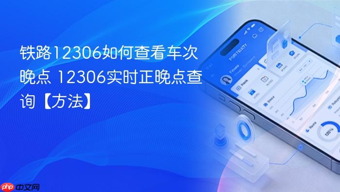 铁路12306如何查看车次晚点 12306实时正晚点查询【方法】