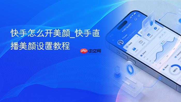 快手怎么开美颜_快手直播美颜设置教程