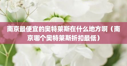 南京最便宜的奥特莱斯在什么地方啊（南京哪个奥特莱斯折扣最低）