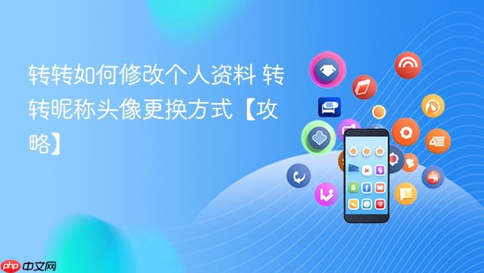 转转如何修改个人资料 转转昵称头像更换方式【攻略】