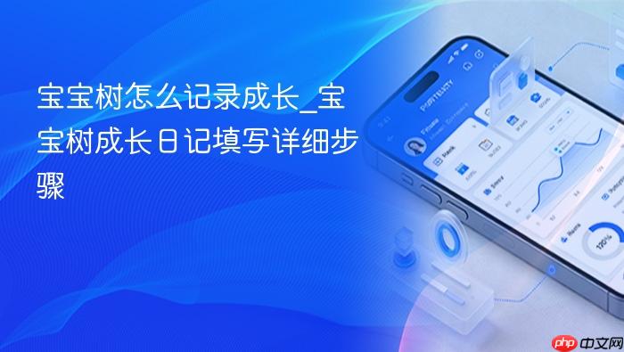 宝宝树怎么记录成长_宝宝树成长日记填写详细步骤