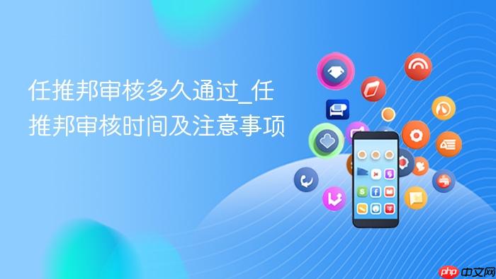 任推邦审核多久通过_任推邦审核时间及注意事项