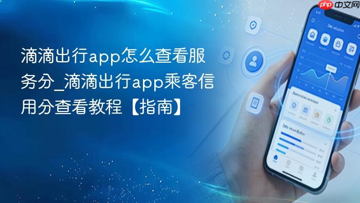 滴滴出行app怎么查看服务分_滴滴出行app乘客信用分查看教程【指南】