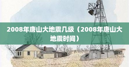 2008年唐山大地震几级（2008年唐山大地震时间）