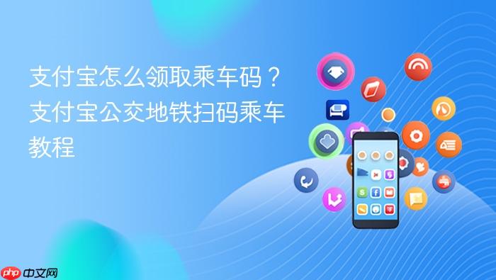 支付宝怎么领取乘车码？支付宝公交地铁扫码乘车教程