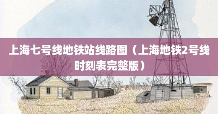 上海七号线地铁站线路图（上海地铁2号线时刻表完整版）