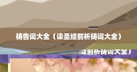 祷告词大全（读圣经前祈祷词大全）