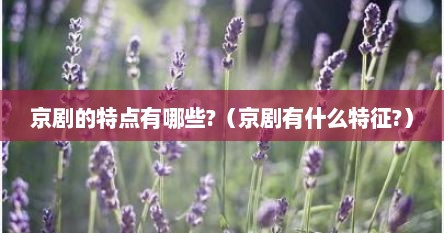 京剧的特点有哪些?（京剧有什么特征?）