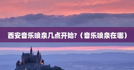 西安音乐喷泉几点开始?（音乐喷泉在哪）