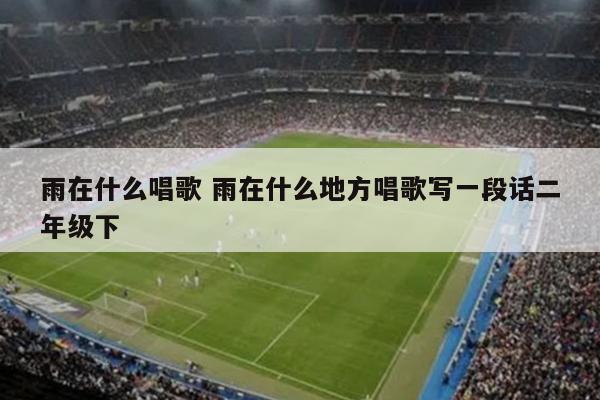 雨在什么唱歌 雨在什么地方唱歌写一段话二年级下