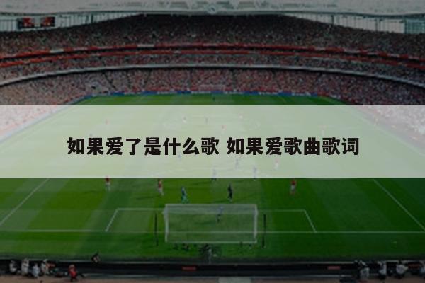 如果爱了是什么歌 如果爱歌曲歌词