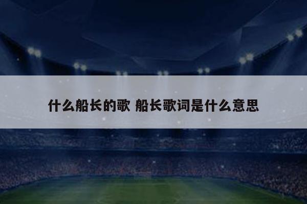 什么船长的歌 船长歌词是什么意思