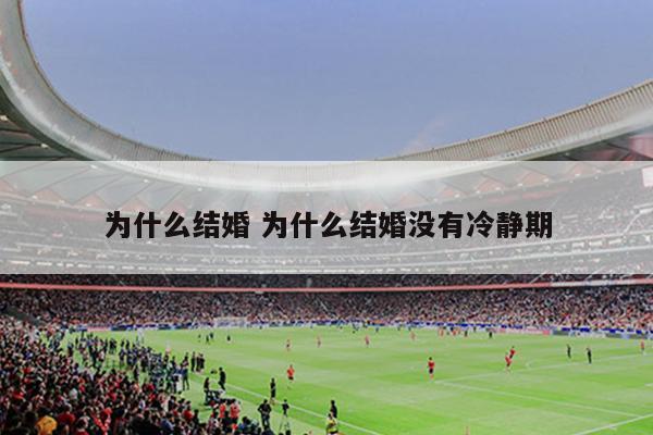 为什么结婚 为什么结婚没有冷静期